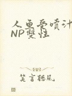 人鱼受喷汁红肿NP双性