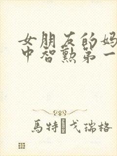 女朋友的妈妈2中智勋第一集