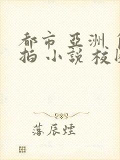 都市 亚洲 自拍 小说 校园