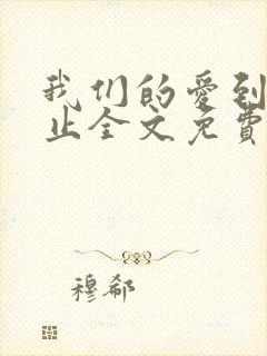 我们的爱到此为止全文免费阅读