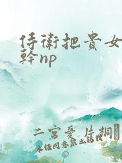 侍卫把贵女怼树干np