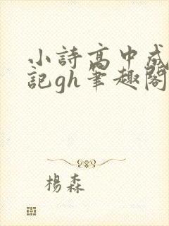 小诗高中成长日记gh笔趣阁