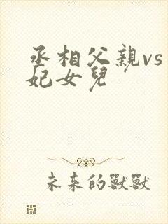 丞相父亲vs王妃女儿