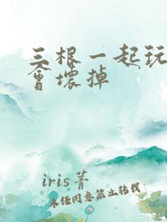 三根一起玩真的会坏掉