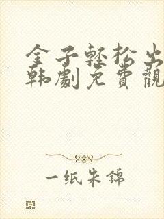 金子轻松出来吧韩剧免费观看