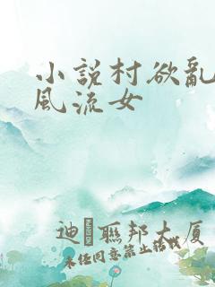 小说村欲乱乡野风流女