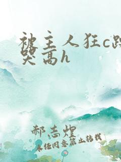 被主人狂c躁到哭高h