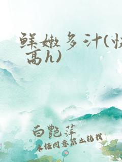 鲜嫩多汁(快穿 高h)