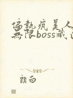 偏执疯美人玩哭无限boss藏匣
