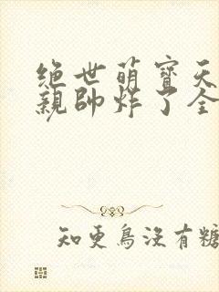 绝世萌宝天才娘亲帅炸了全文免费