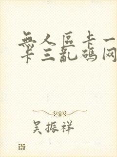 无人区卡一卡二卡三乱码网站