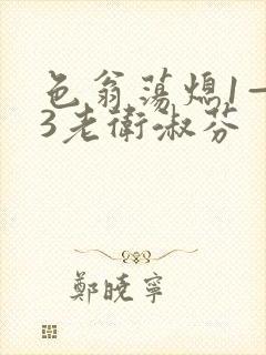 色翁荡熄1—13老卫淑芬