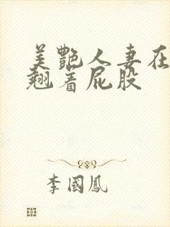 美艳人妻在厨房翘着屁股