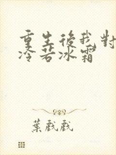 重生后我对前夫冷若冰霜