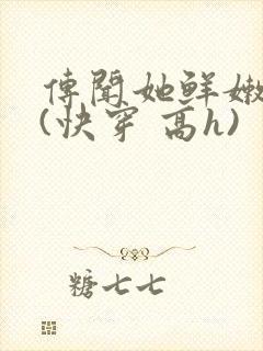 传闻她鲜嫩多汁(快穿 高h)