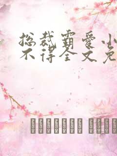 总裁霸爱小妻惹不得全文免费阅读笔趣阁