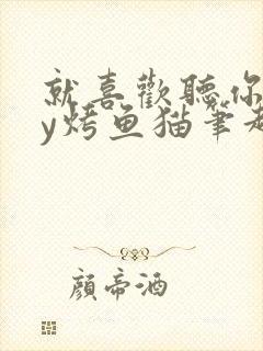 就喜欢听你叫by烤鱼猫笔趣阁