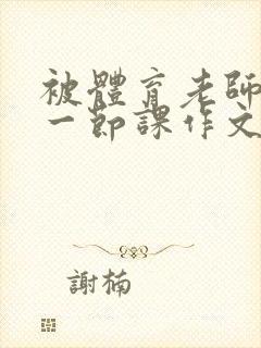 被体育老师c了一节课作文叶