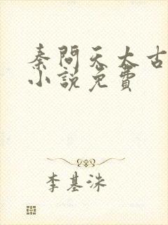 秦问天太古神王小说免费