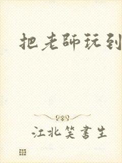 把老师玩到怀孕