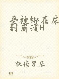 受被绑在床头做到崩溃H