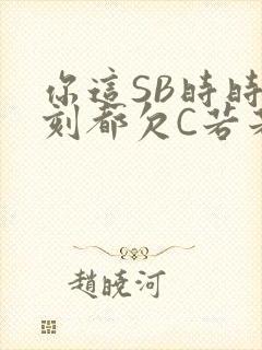 你这SB时时刻刻都欠C若若