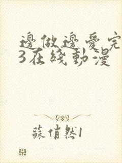 边做边爱完整版3在线动漫