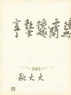 言教授,要撞坏了笔趣阁无