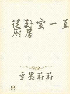 从卧室一直C到厨房