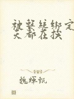 被系统绑定后每天都在挨