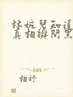 林婉儿知道林珙真相瞬间黑化