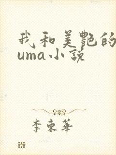 我和美艳的巨guma小说