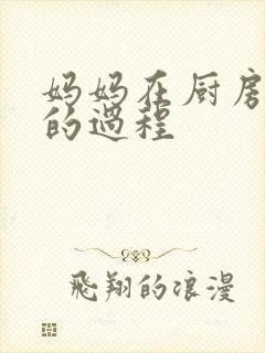 妈妈在厨房洗碗的过程