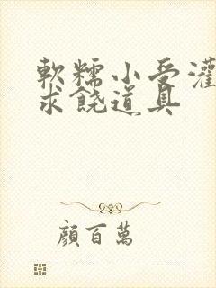 软糯小受灌满哭求饶道具