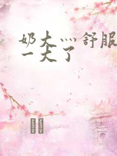 奶大灬舒服灬太一大了