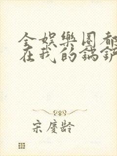 全娱乐圈都拜倒在我的锅铲之下