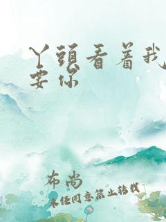 丫头看着我怎么要你