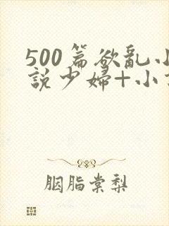 500篇欲乱小说少妇+小说