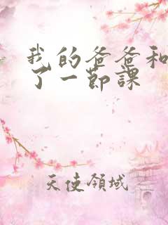 我的爸爸和我C了一节课