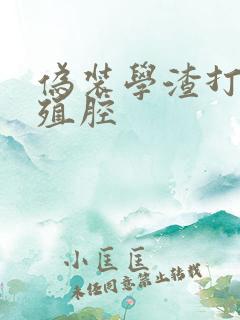 伪装学渣打开生殖腔