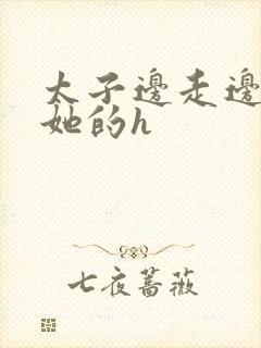 太子边走边挺进她的h