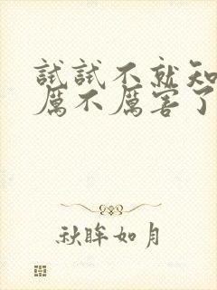 试试不就知道我厉不厉害了