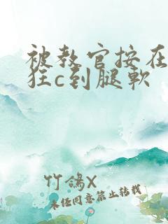 被教官按在寝室狂c到腿软