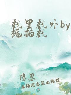 戏里戏外by林栀拍戏