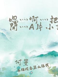 嗯灬啊灬把腿张开灬A片小说