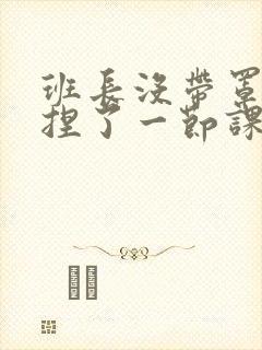 班长没带罩子让捏了一节课车