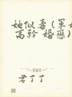 她似毒 (军婚 高干 婚恋)未删减