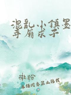 混乱小镇墨池砚寺庙求子