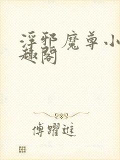浮邪魔尊小说笔趣阁