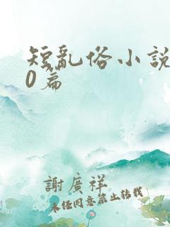 短乱俗小说500篇